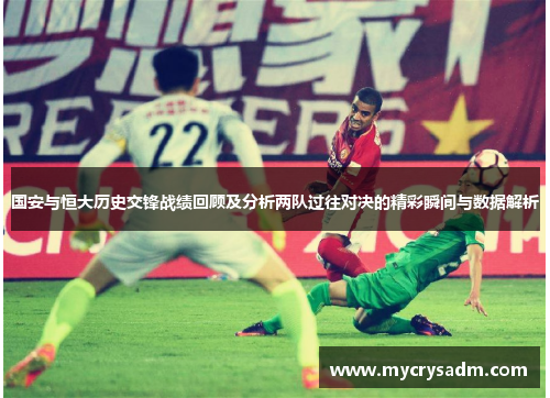 国安与恒大历史交锋战绩回顾及分析两队过往对决的精彩瞬间与数据解析