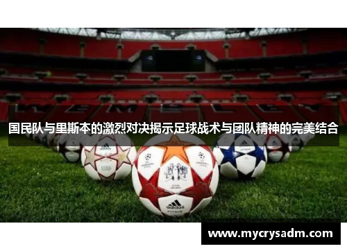 国民队与里斯本的激烈对决揭示足球战术与团队精神的完美结合