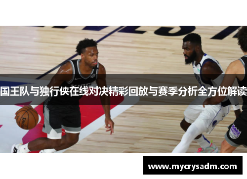 国王队与独行侠在线对决精彩回放与赛季分析全方位解读