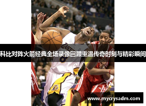 科比对阵火箭经典全场录像回顾重温传奇时刻与精彩瞬间