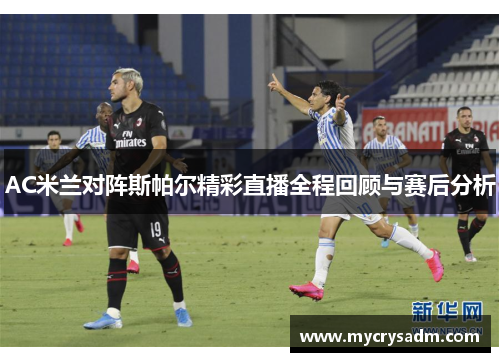 AC米兰对阵斯帕尔精彩直播全程回顾与赛后分析