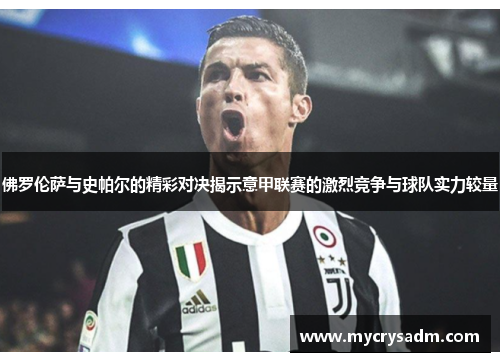 佛罗伦萨与史帕尔的精彩对决揭示意甲联赛的激烈竞争与球队实力较量