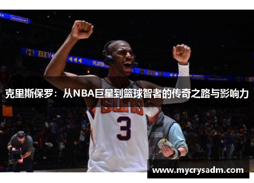 克里斯保罗：从NBA巨星到篮球智者的传奇之路与影响力