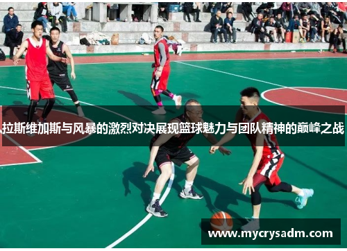 拉斯维加斯与风暴的激烈对决展现篮球魅力与团队精神的巅峰之战