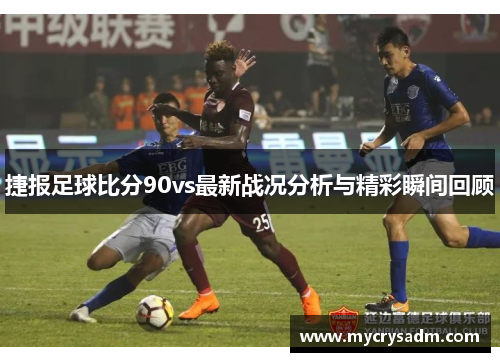 捷报足球比分90vs最新战况分析与精彩瞬间回顾