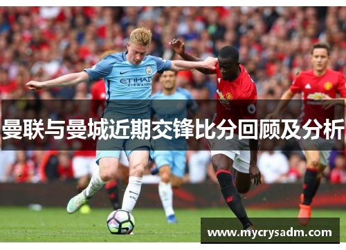 曼联与曼城近期交锋比分回顾及分析