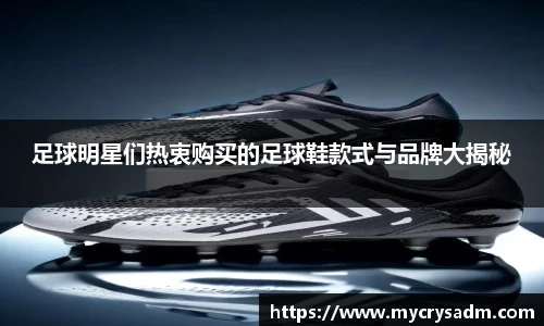 足球明星们热衷购买的足球鞋款式与品牌大揭秘